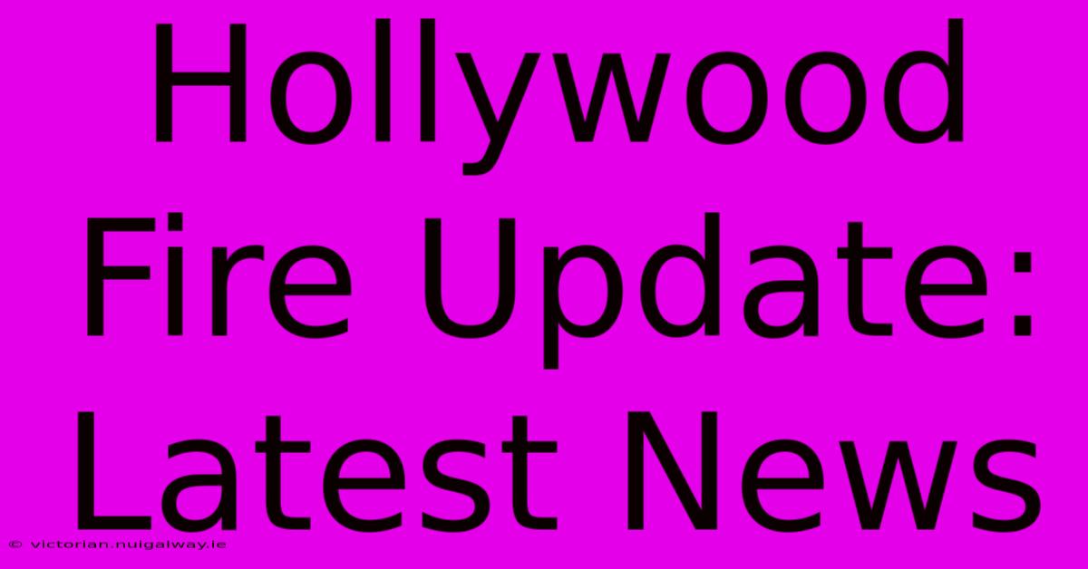 Hollywood Fire Update: Latest News