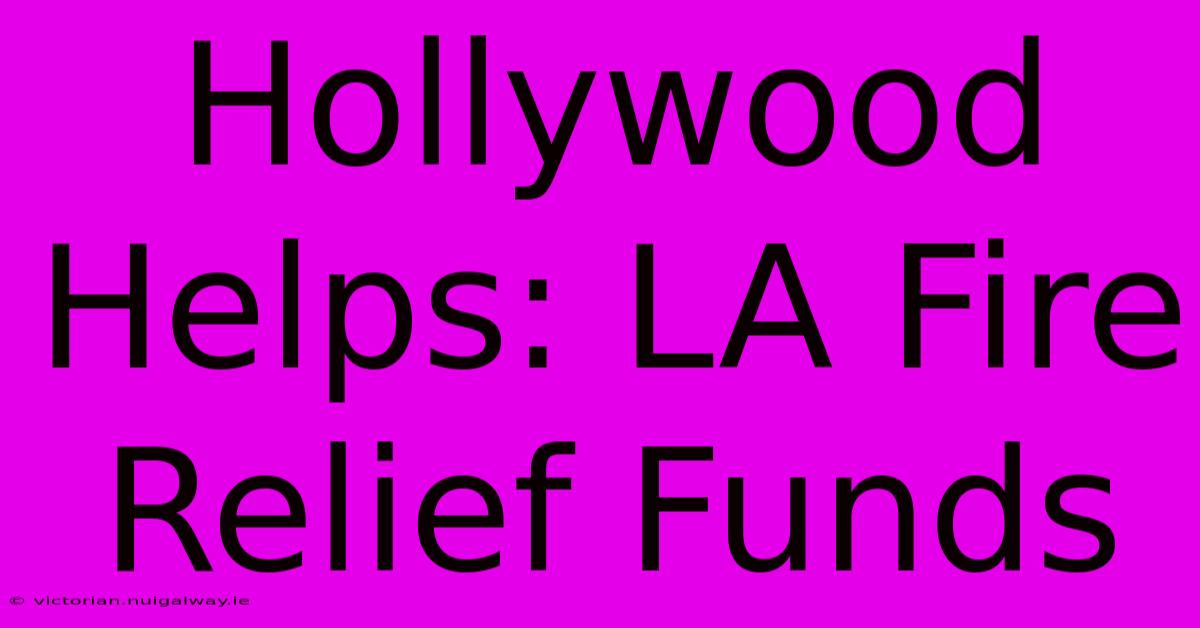 Hollywood Helps: LA Fire Relief Funds