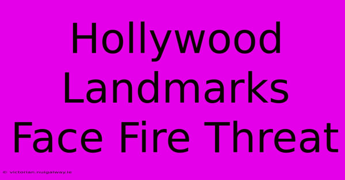 Hollywood Landmarks Face Fire Threat