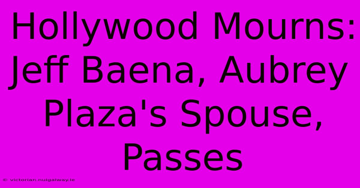 Hollywood Mourns: Jeff Baena, Aubrey Plaza's Spouse, Passes