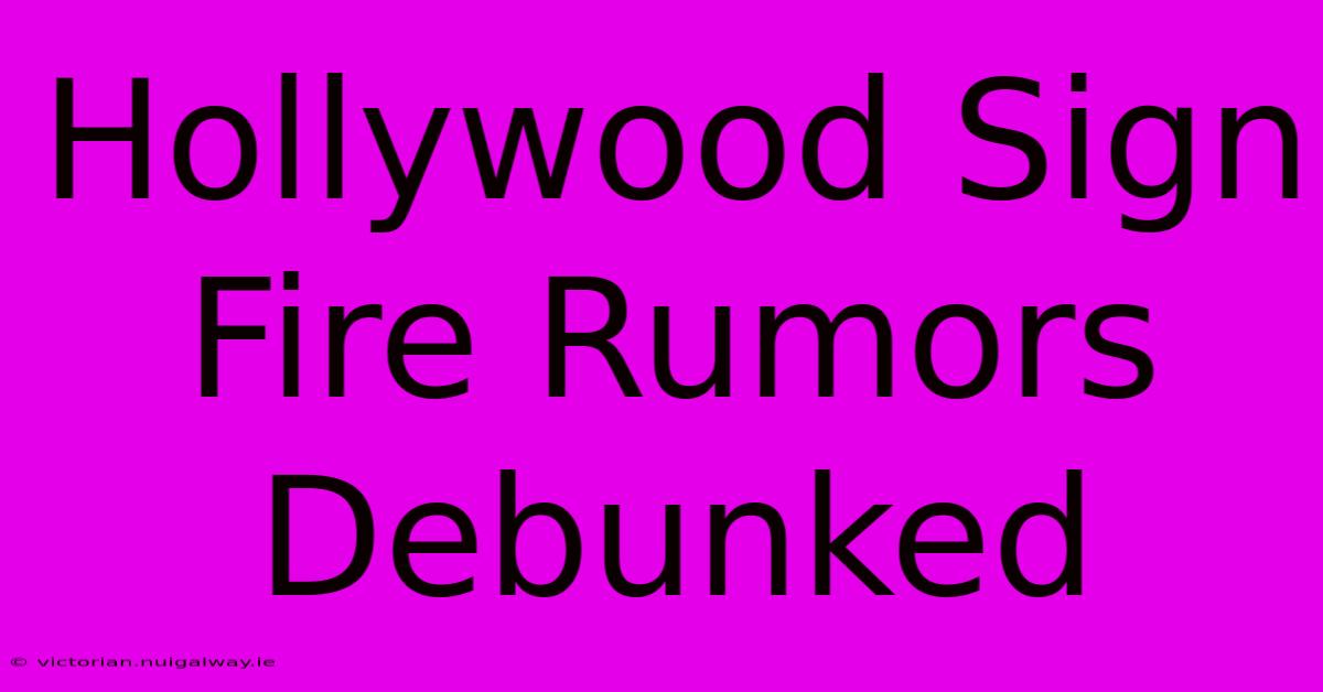 Hollywood Sign Fire Rumors Debunked