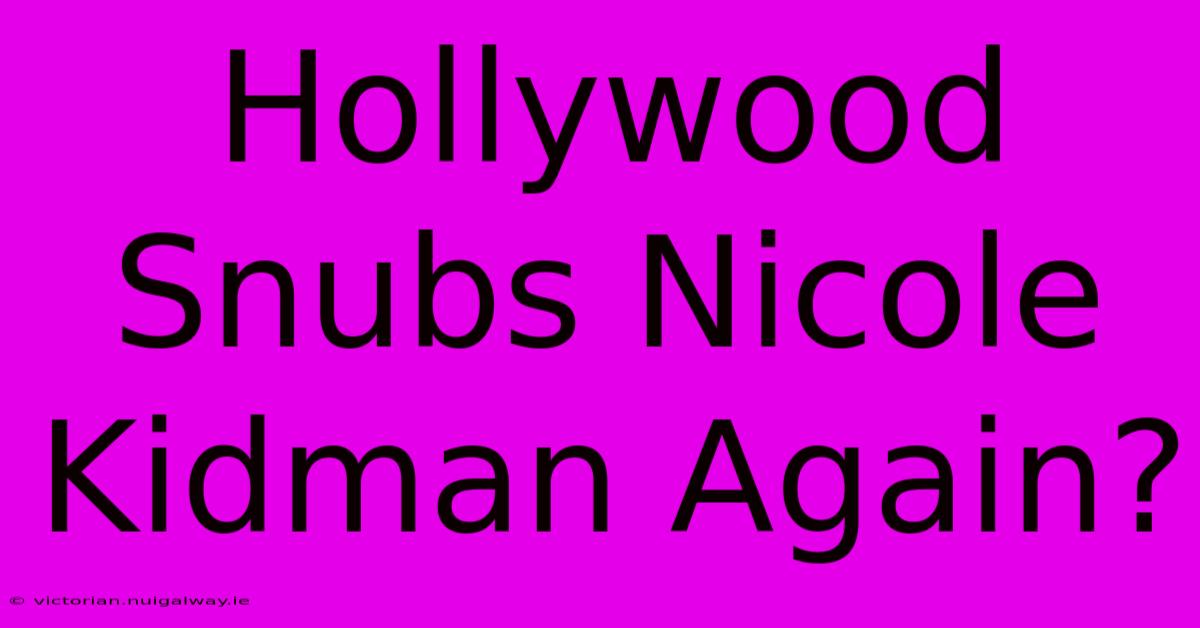 Hollywood Snubs Nicole Kidman Again?