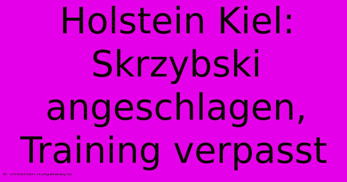 Holstein Kiel: Skrzybski Angeschlagen, Training Verpasst