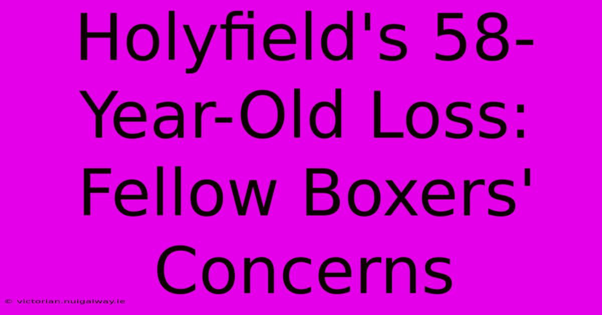 Holyfield's 58-Year-Old Loss: Fellow Boxers' Concerns