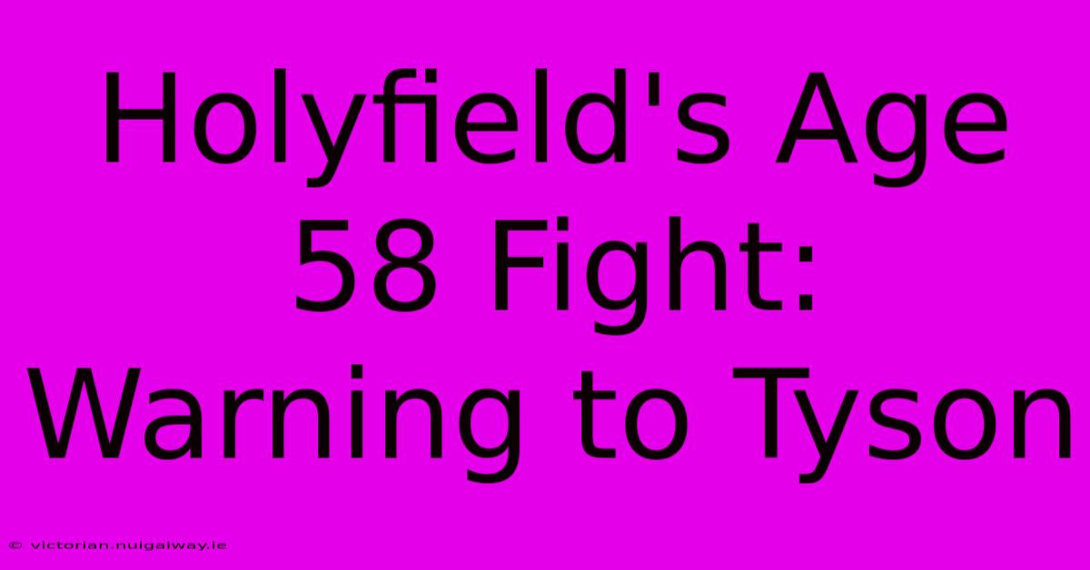 Holyfield's Age 58 Fight: Warning To Tyson