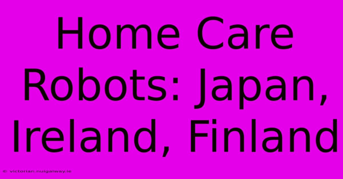 Home Care Robots: Japan, Ireland, Finland