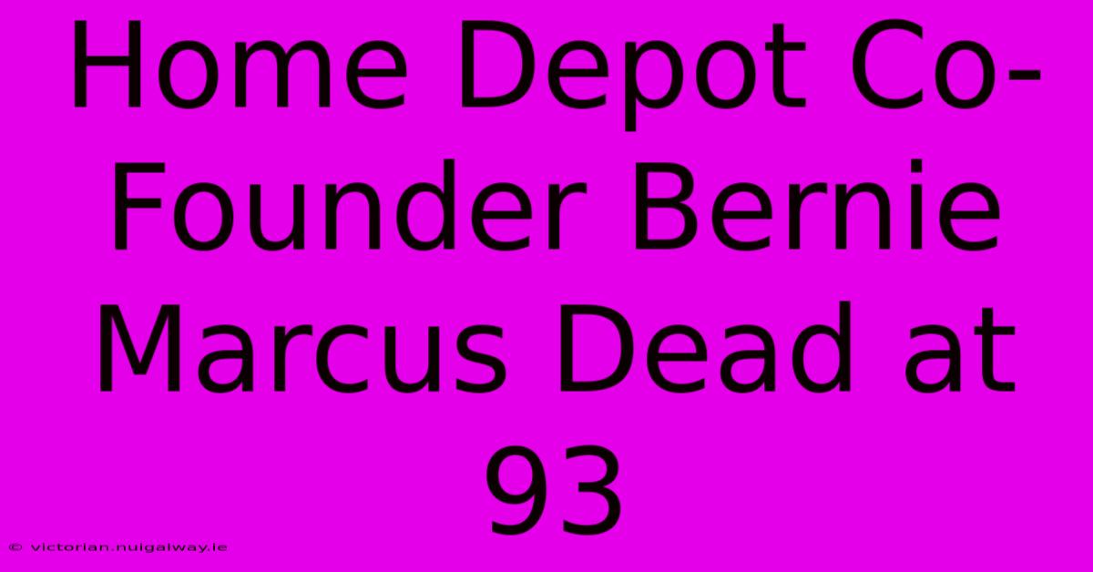 Home Depot Co-Founder Bernie Marcus Dead At 93