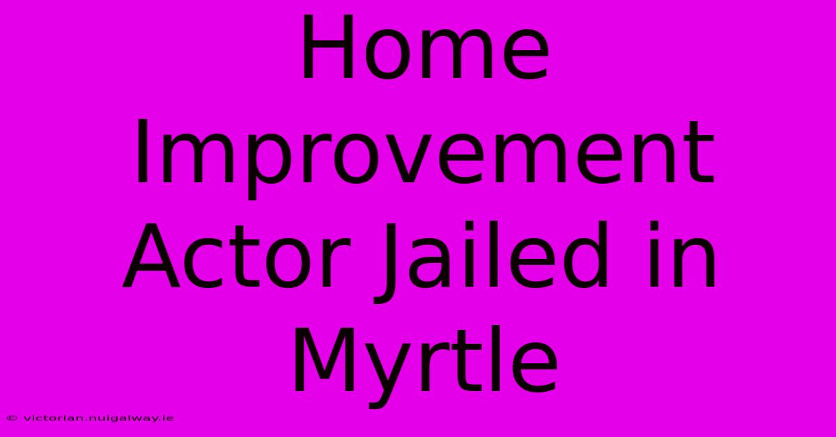 Home Improvement Actor Jailed In Myrtle