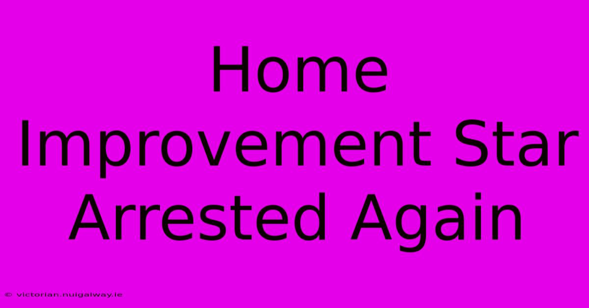 Home Improvement Star Arrested Again