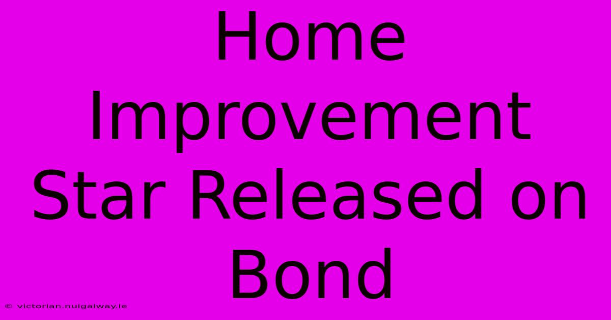 Home Improvement Star Released On Bond