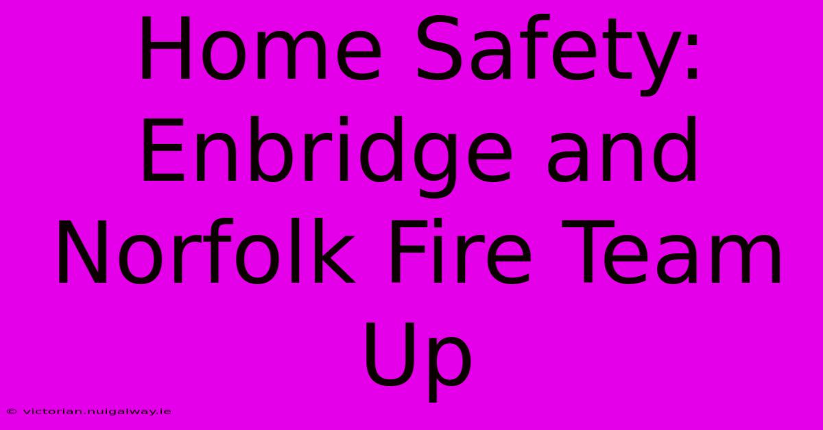 Home Safety: Enbridge And Norfolk Fire Team Up