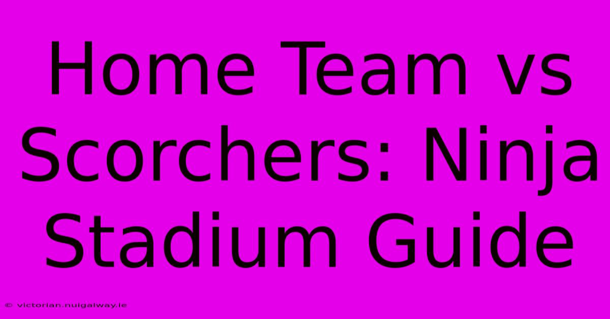 Home Team Vs Scorchers: Ninja Stadium Guide