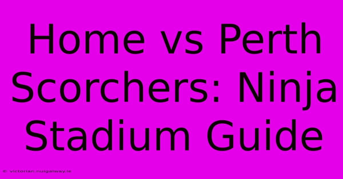 Home Vs Perth Scorchers: Ninja Stadium Guide