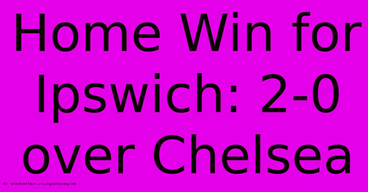 Home Win For Ipswich: 2-0 Over Chelsea