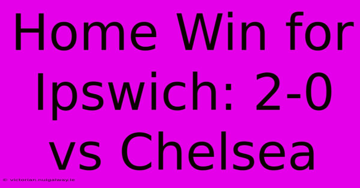 Home Win For Ipswich: 2-0 Vs Chelsea