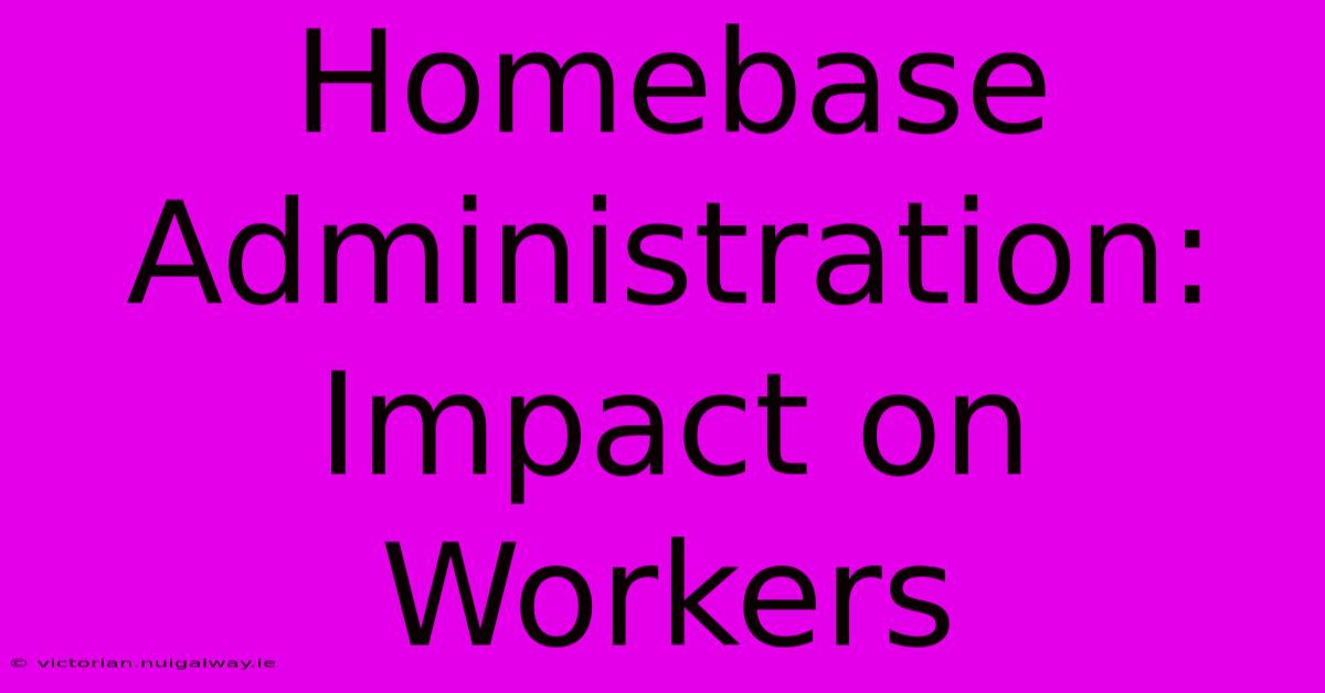 Homebase Administration: Impact On Workers 