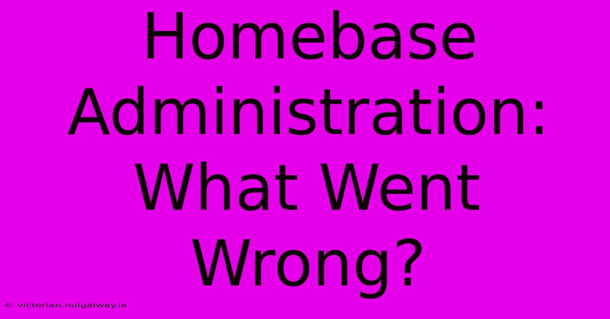 Homebase Administration: What Went Wrong?