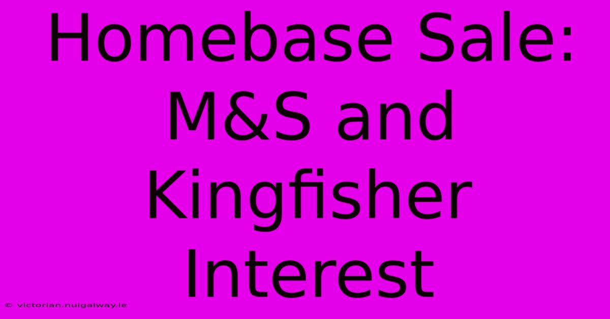 Homebase Sale: M&S And Kingfisher Interest