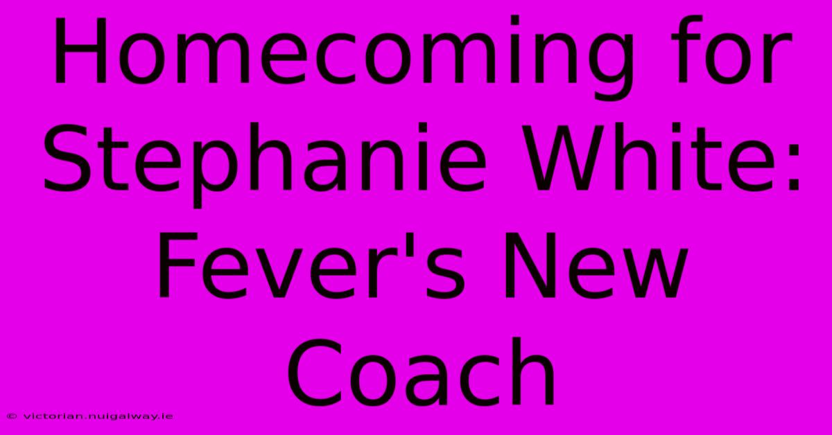 Homecoming For Stephanie White: Fever's New Coach