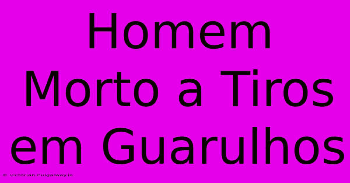 Homem Morto A Tiros Em Guarulhos