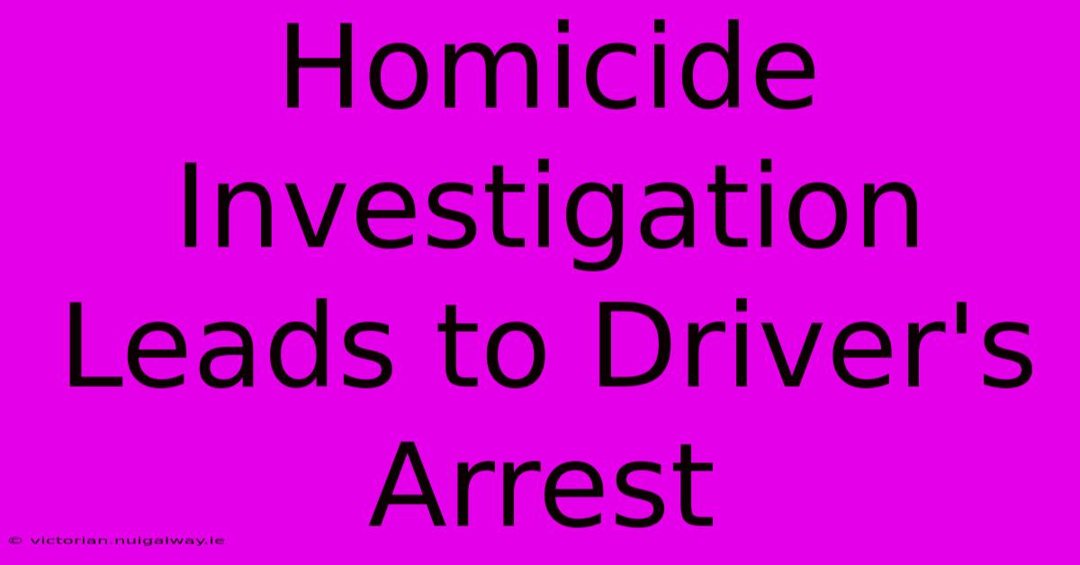 Homicide Investigation Leads To Driver's Arrest