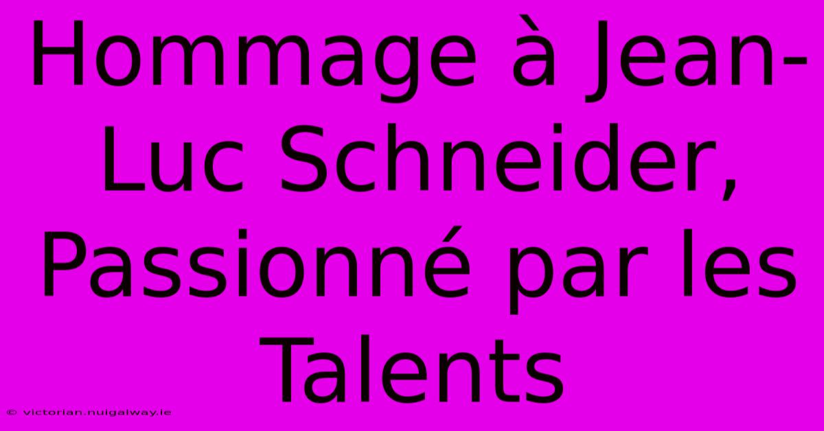 Hommage À Jean-Luc Schneider, Passionné Par Les Talents