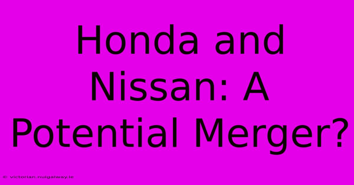 Honda And Nissan: A Potential Merger?