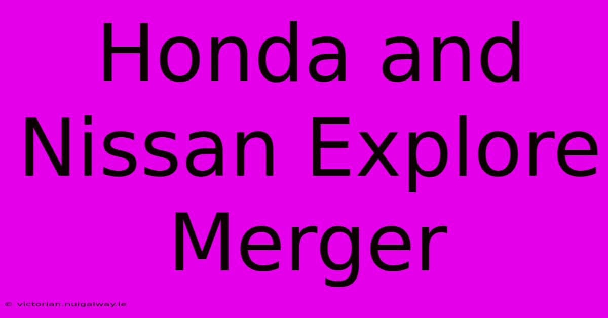 Honda And Nissan Explore Merger