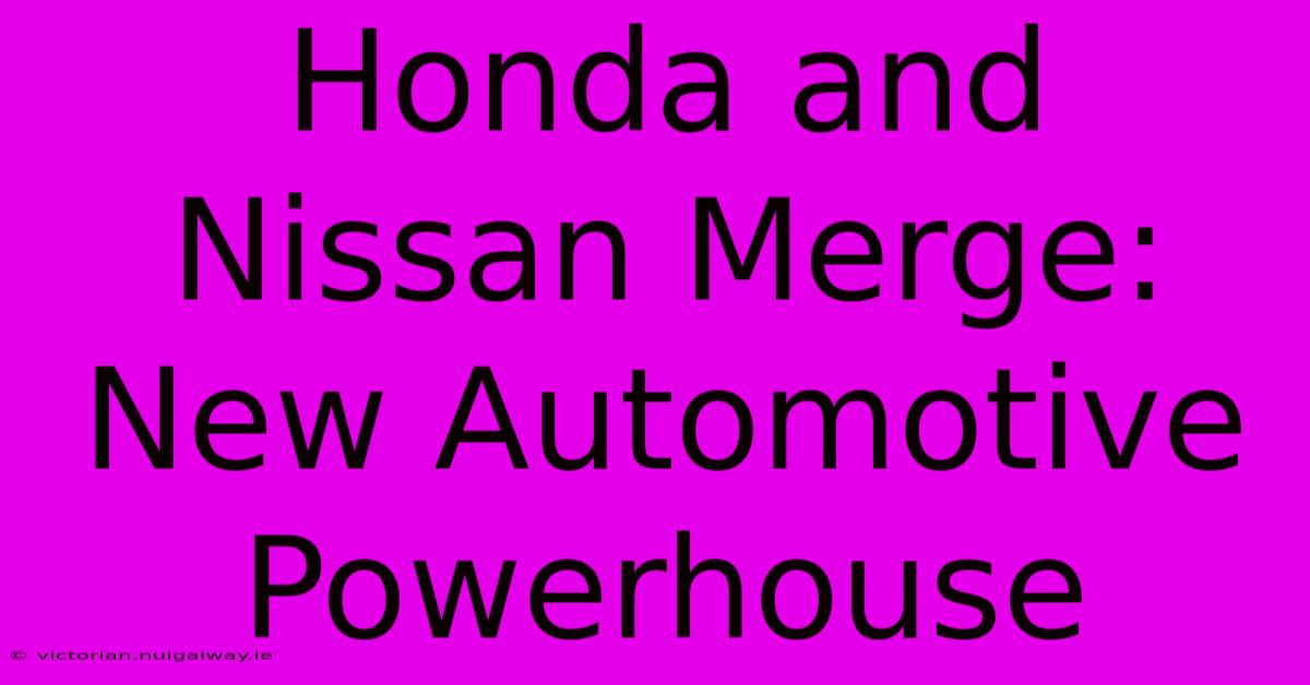 Honda And Nissan Merge: New Automotive Powerhouse