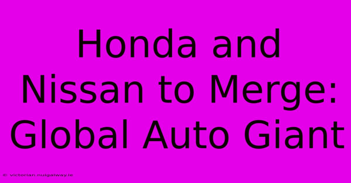 Honda And Nissan To Merge: Global Auto Giant