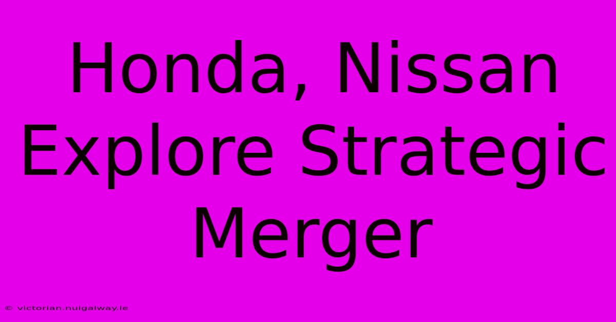 Honda, Nissan Explore Strategic Merger