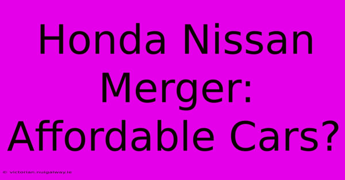 Honda Nissan Merger: Affordable Cars?