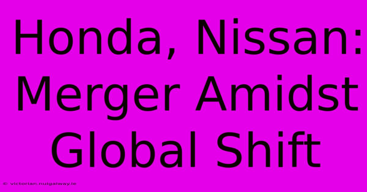 Honda, Nissan: Merger Amidst Global Shift