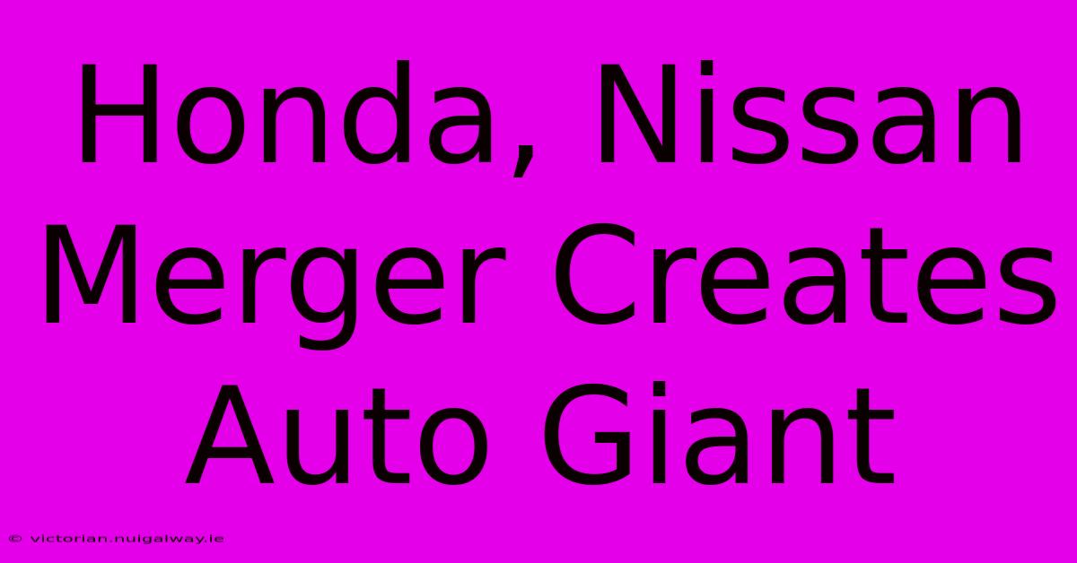 Honda, Nissan Merger Creates Auto Giant