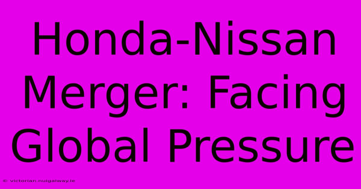 Honda-Nissan Merger: Facing Global Pressure