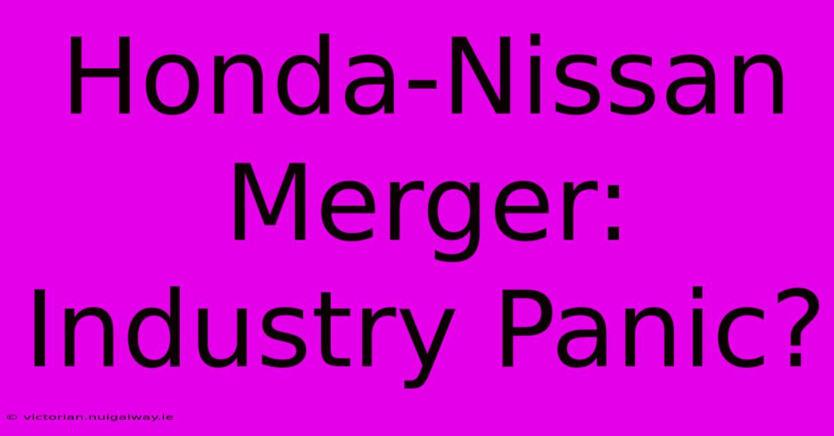 Honda-Nissan Merger: Industry Panic?