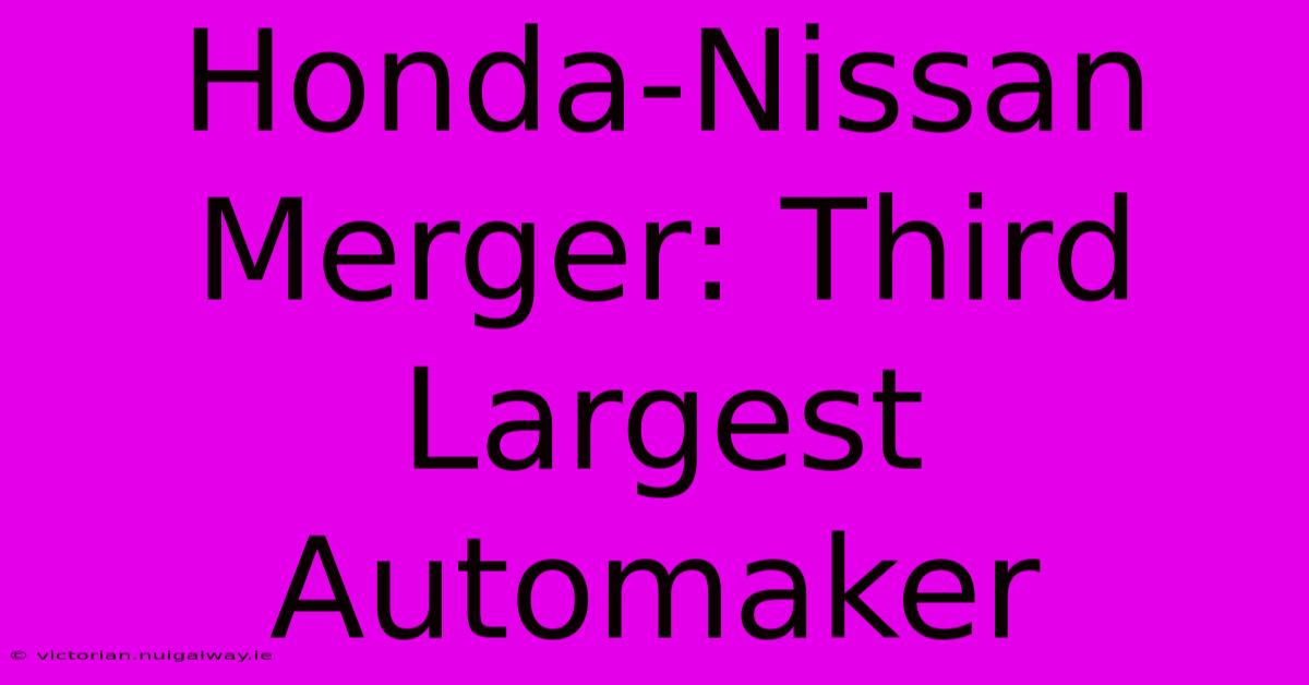 Honda-Nissan Merger: Third Largest Automaker