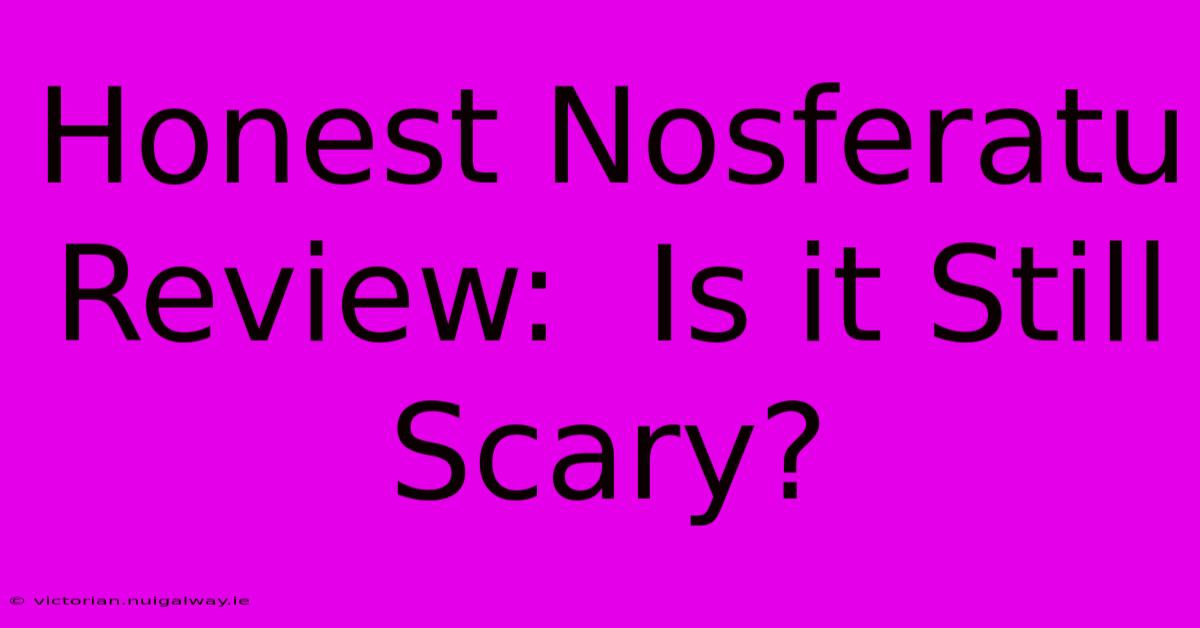 Honest Nosferatu Review:  Is It Still Scary?