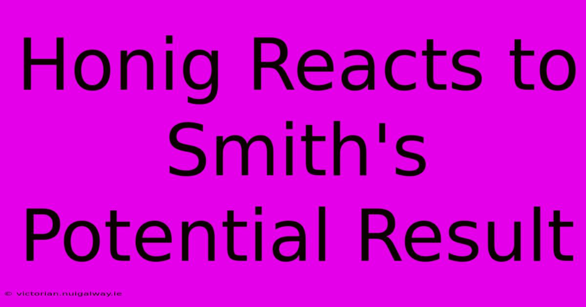 Honig Reacts To Smith's Potential Result