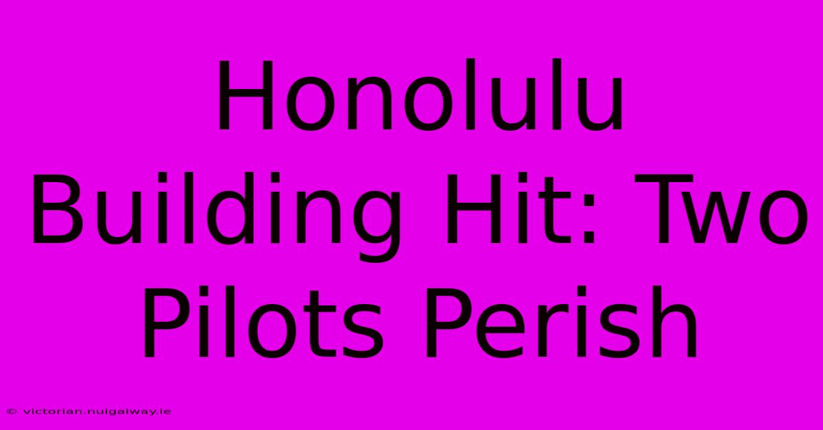 Honolulu Building Hit: Two Pilots Perish