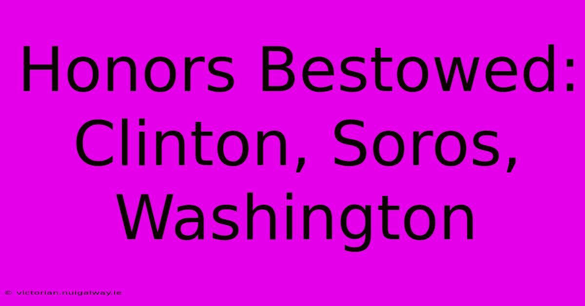 Honors Bestowed: Clinton, Soros, Washington