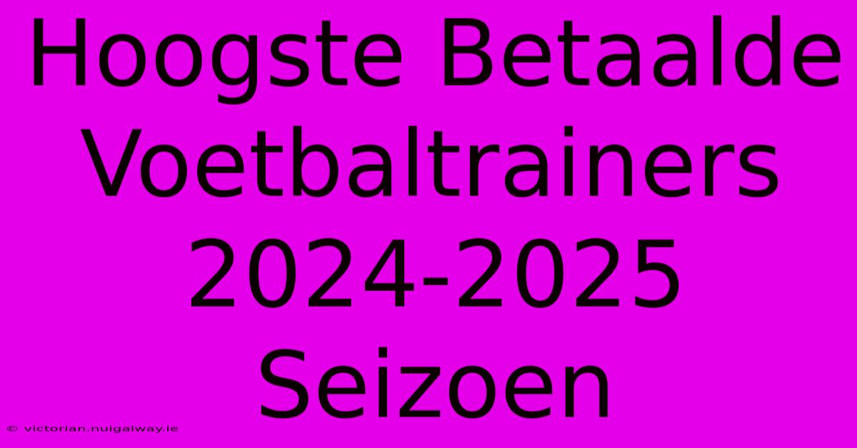 Hoogste Betaalde Voetbaltrainers 2024-2025 Seizoen 