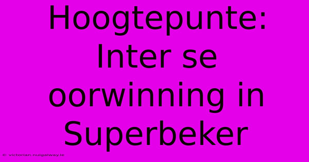 Hoogtepunte: Inter Se Oorwinning In Superbeker