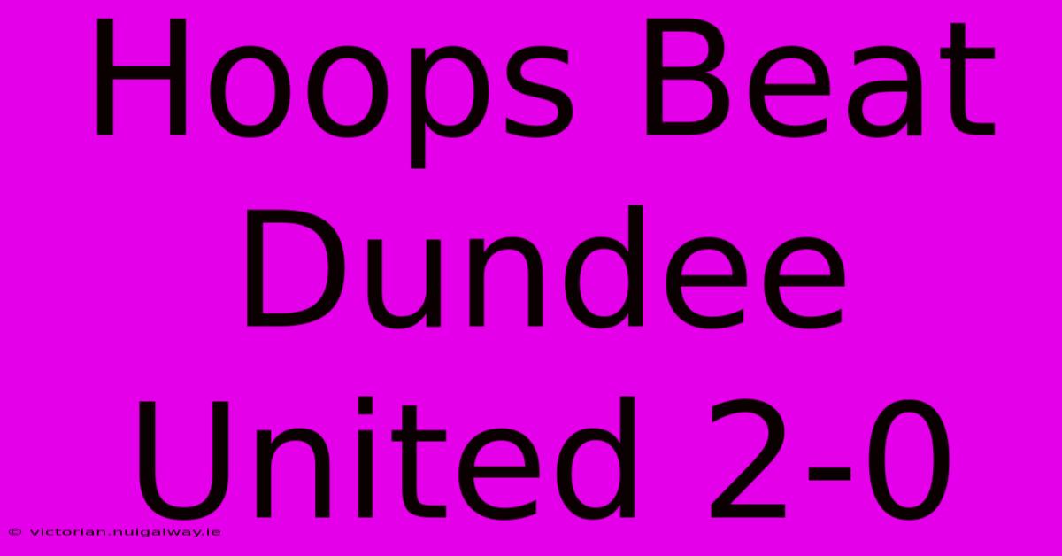 Hoops Beat Dundee United 2-0