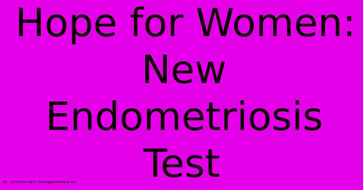 Hope For Women: New Endometriosis Test