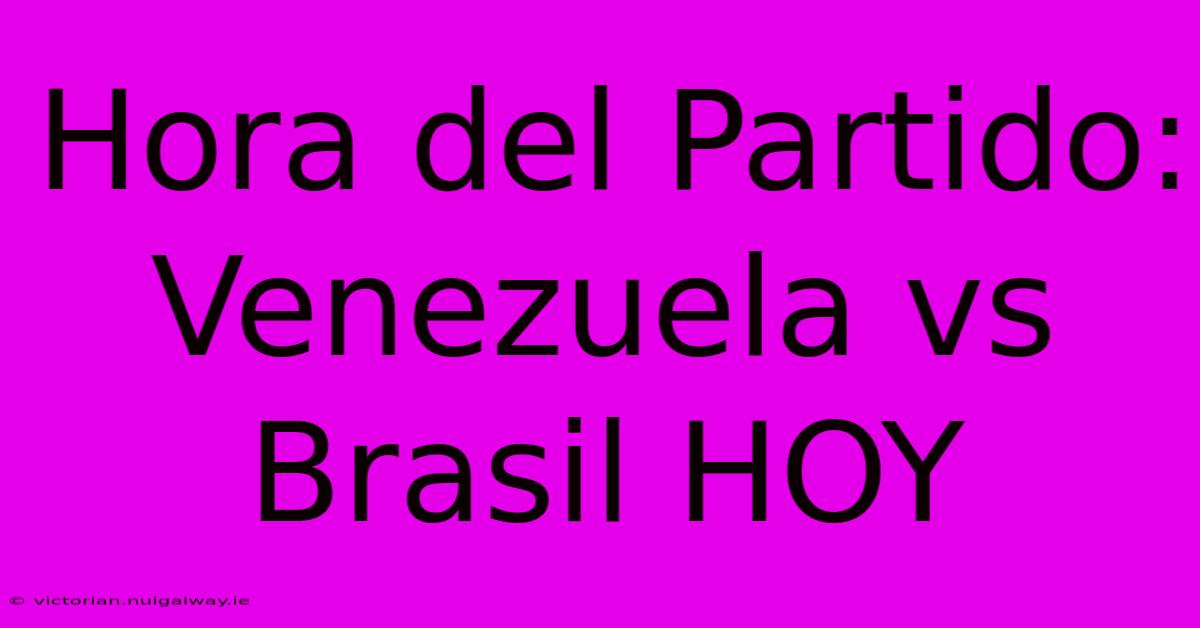 Hora Del Partido: Venezuela Vs Brasil HOY 