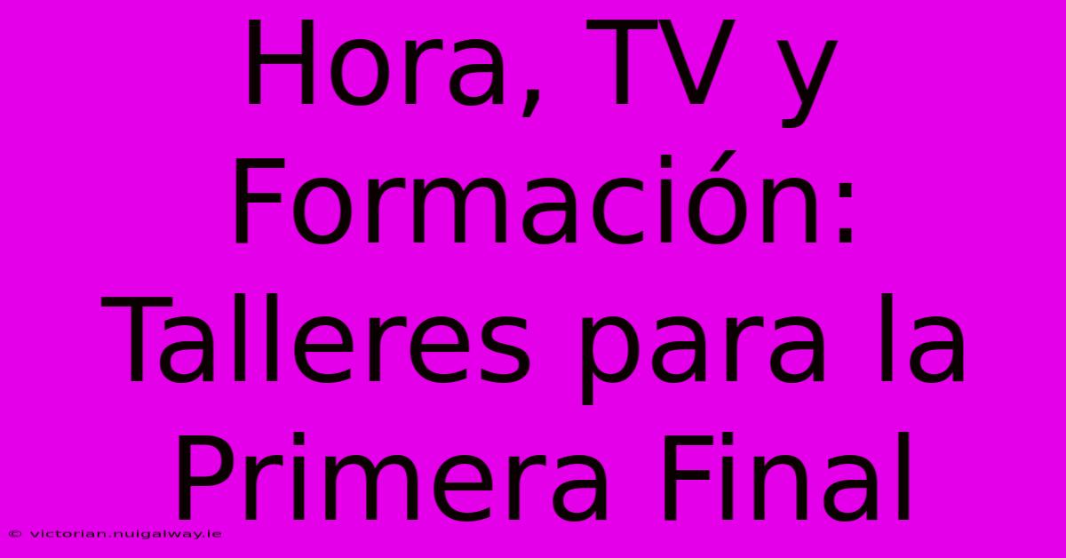 Hora, TV Y Formación: Talleres Para La Primera Final 