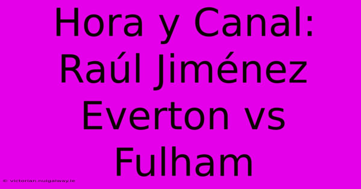 Hora Y Canal: Raúl Jiménez Everton Vs Fulham