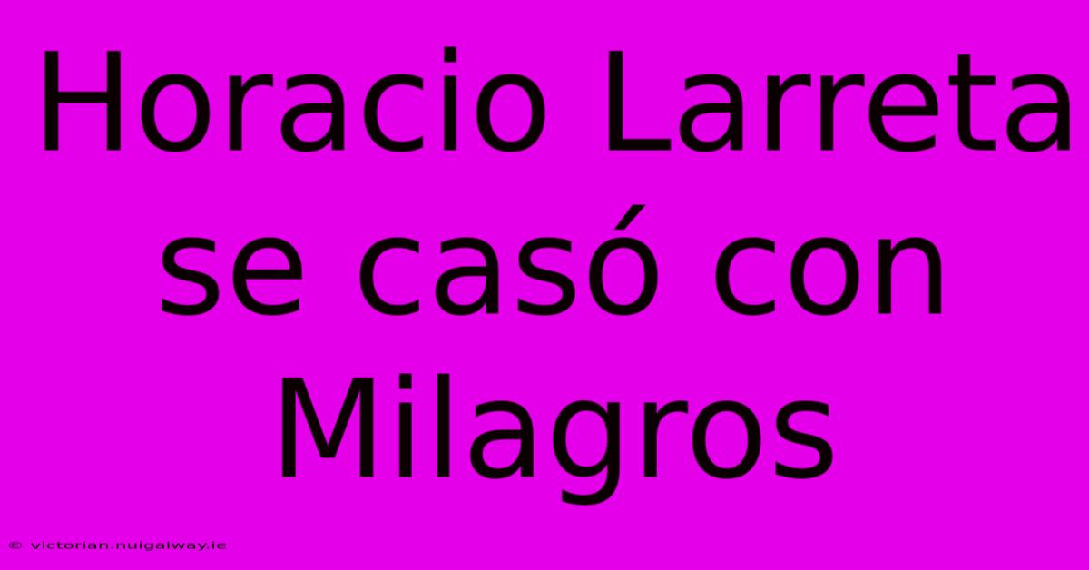 Horacio Larreta Se Casó Con Milagros