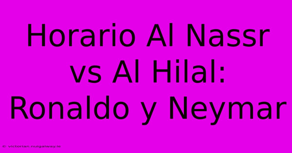 Horario Al Nassr Vs Al Hilal: Ronaldo Y Neymar 